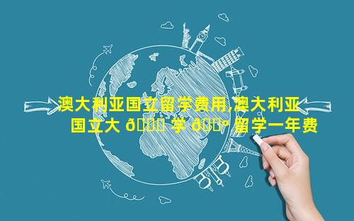 澳大利亚国立留学费用,澳大利亚国立大 💐 学 🌺 留学一年费用